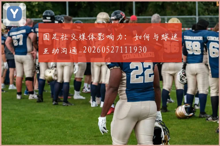 国足社交媒体影响力：如何与球迷互动沟通_20260527111930