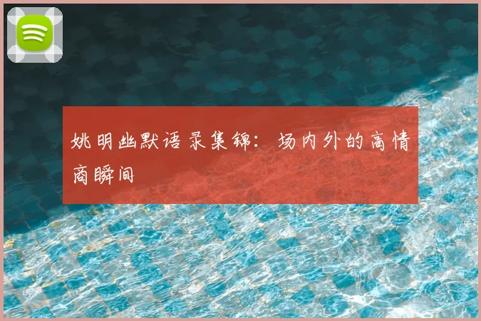 姚明幽默语录集锦：场内外的高情商瞬间