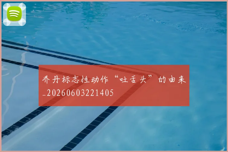 乔丹标志性动作“吐舌头”的由来_20260603221405