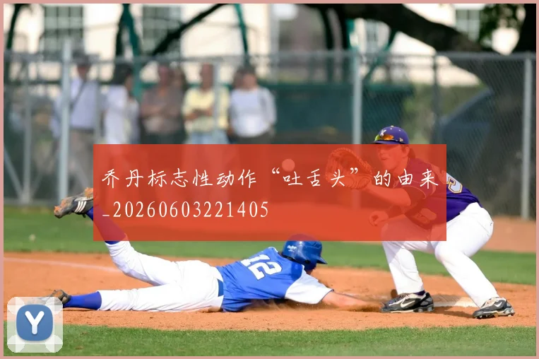乔丹标志性动作“吐舌头”的由来_20260603221405