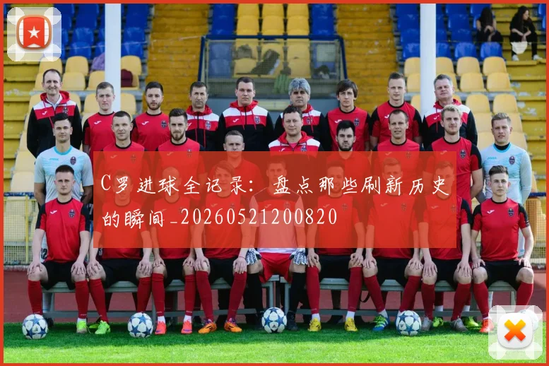 C罗进球全记录：盘点那些刷新历史的瞬间_20260521200820