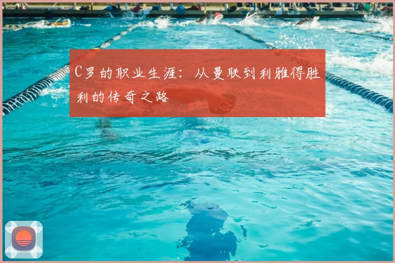 C罗的职业生涯：从曼联到利雅得胜利的传奇之路