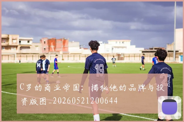 C罗的商业帝国：揭秘他的品牌与投资版图_20260521200644