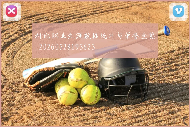 科比职业生涯数据统计与荣誉全览_20260528193623
