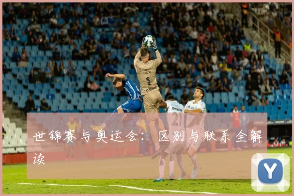 世锦赛与奥运会：区别与联系全解读