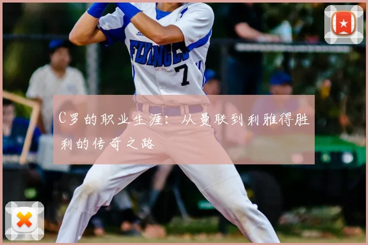C罗的职业生涯：从曼联到利雅得胜利的传奇之路