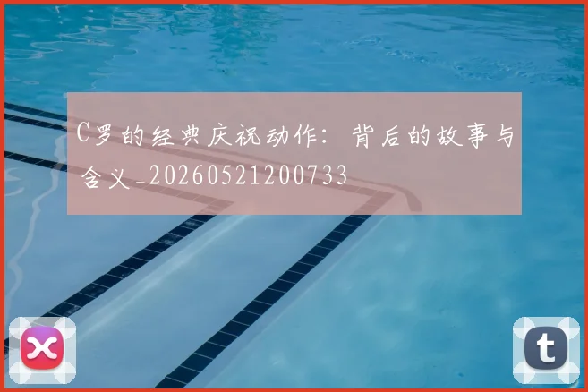 C罗的经典庆祝动作：背后的故事与含义_20260521200733