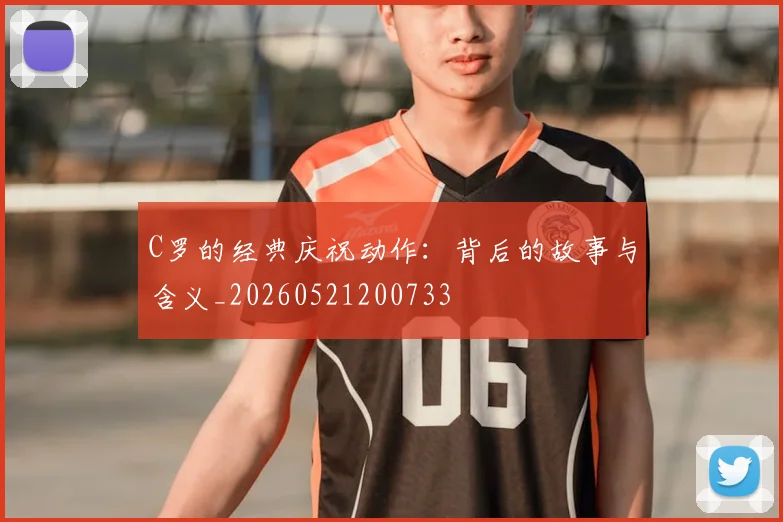 C罗的经典庆祝动作：背后的故事与含义_20260521200733