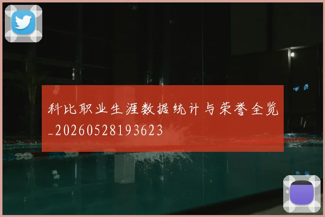 科比职业生涯数据统计与荣誉全览_20260528193623