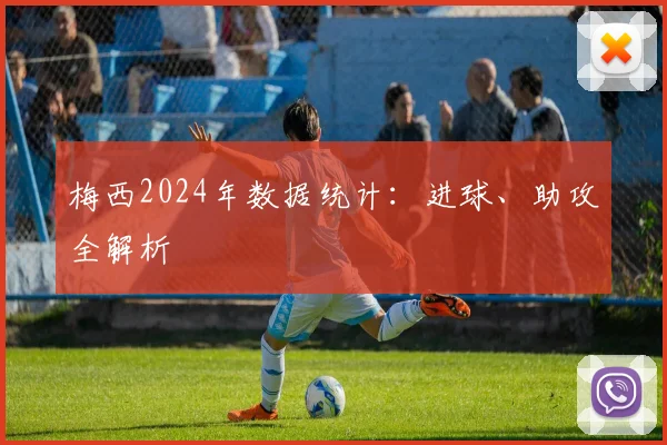 梅西2024年数据统计：进球、助攻全解析